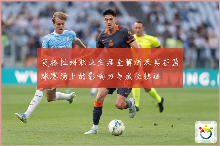 英格拉姆职业生涯全解析及其在篮球赛场上的影响力与成长轨迹