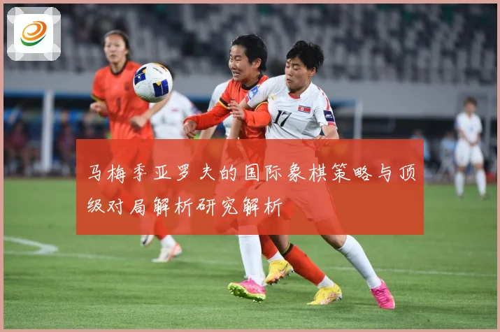 马梅季亚罗夫的国际象棋策略与顶级对局解析研究解析