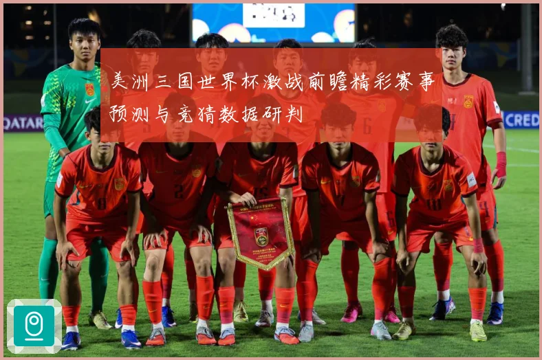 美洲三国世界杯激战前瞻精彩赛事预测与竞猜数据研判