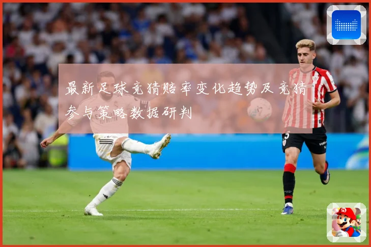 最新足球竞猜赔率变化趋势及竞猜参与策略数据研判