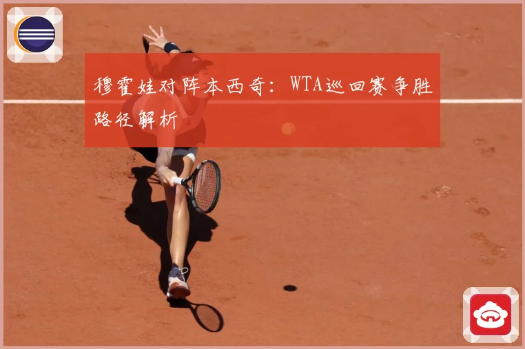 穆霍娃对阵本西奇：WTA巡回赛争胜路径解析