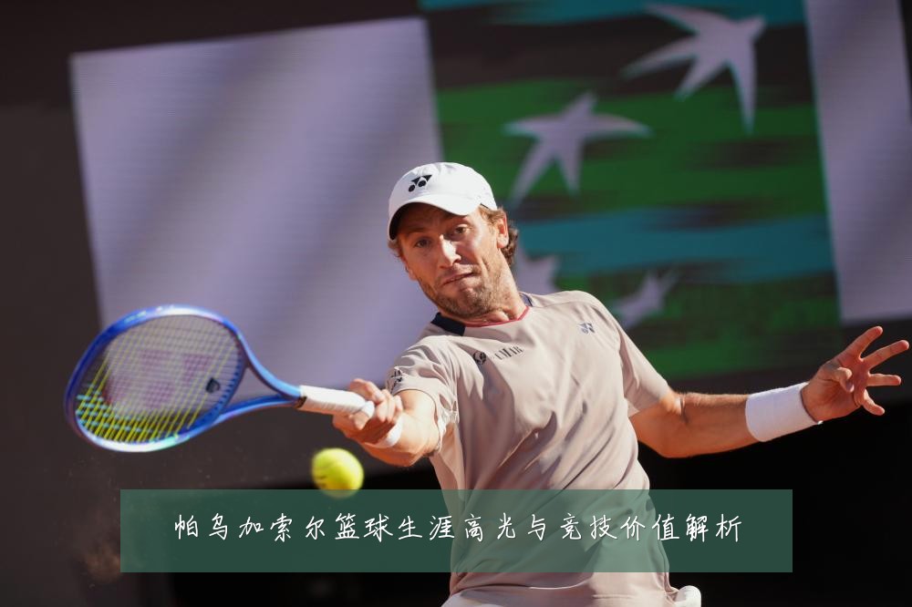 帕乌加索尔篮球生涯高光与竞技价值解析