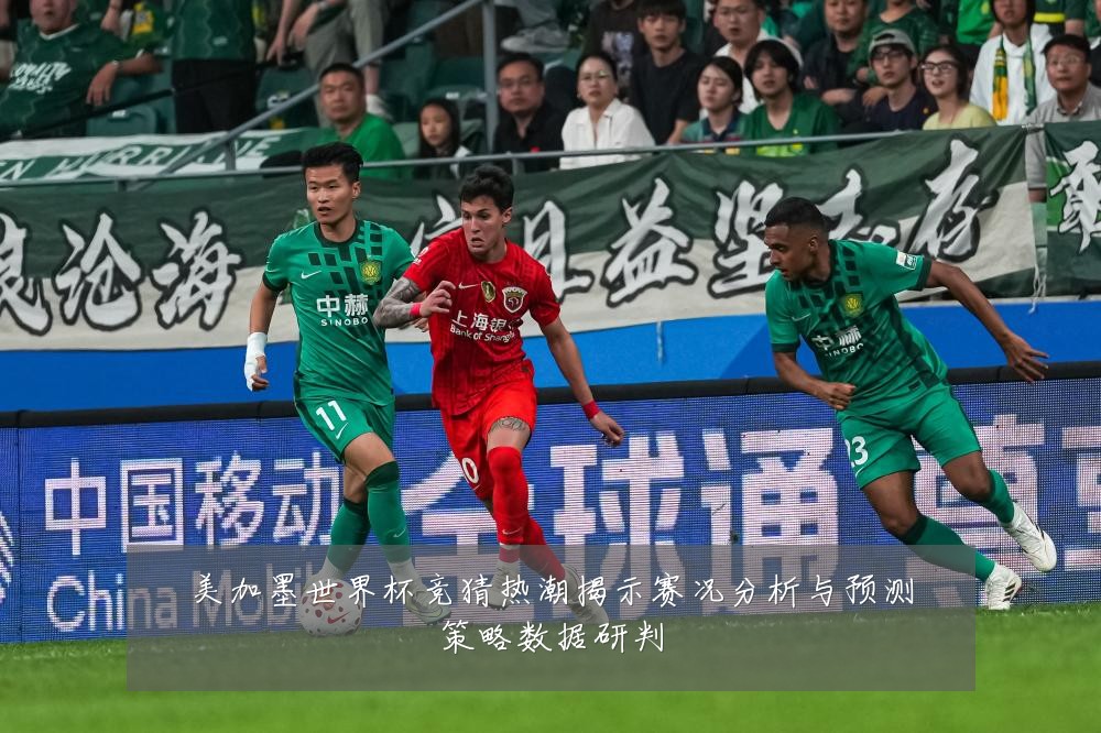 美加墨世界杯竞猜热潮揭示赛况分析与预测策略数据研判