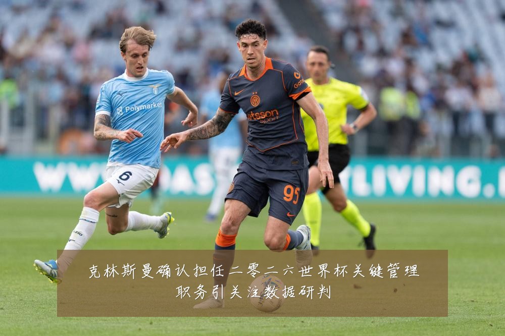 克林斯曼确认担任二零二六世界杯关键管理职务引关注数据研判