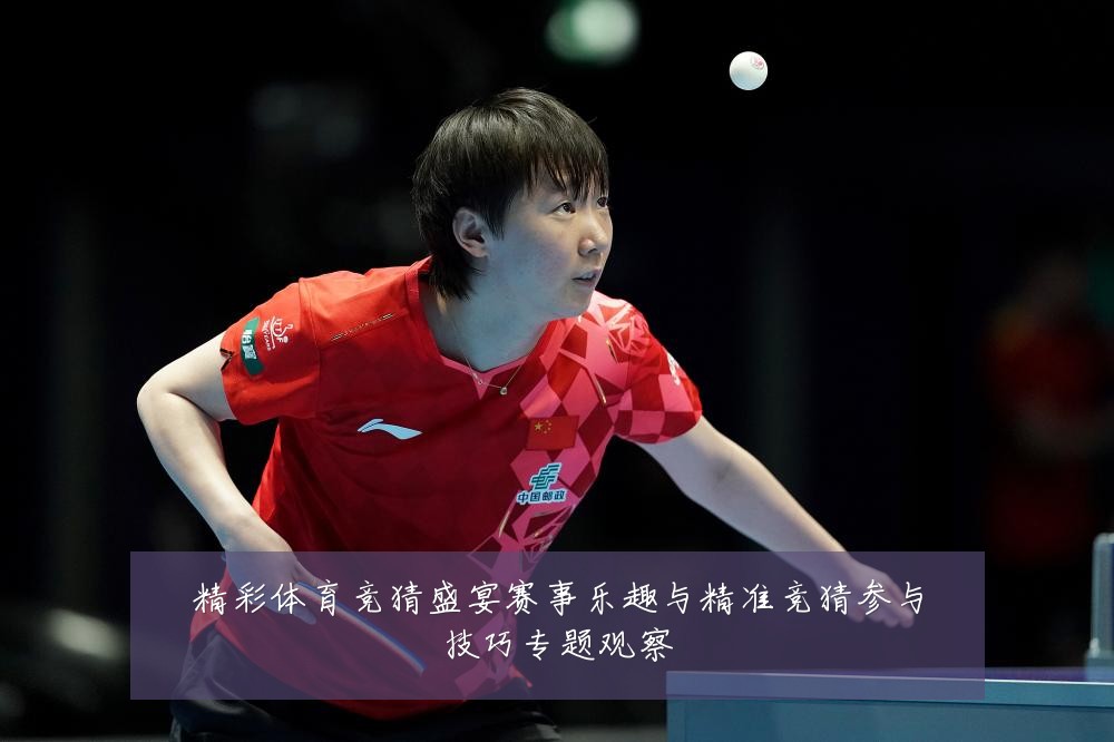 精彩体育竞猜盛宴赛事乐趣与精准竞猜参与技巧专题观察