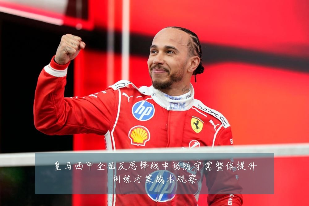 皇马西甲全面反思锋线中场防守需整体提升训练方案战术观察
